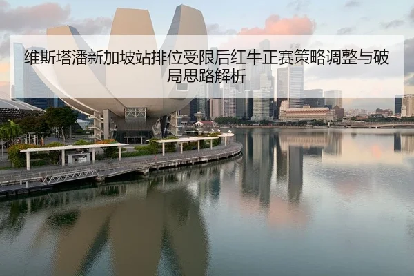 维斯塔潘新加坡站排位受限后红牛正赛策略调整与破局思路解析